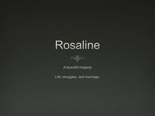 Rosaline A beautiful tragedy Life, struggles, and marriage. 