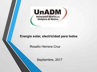 Energía solar, electricidad para todos
Rosalío Herrera Cruz
Septiembre, 2017
 