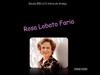 Rosa Lobato Faria  Escola EB2,3/S Vieira de Araújo 2009/2010 
