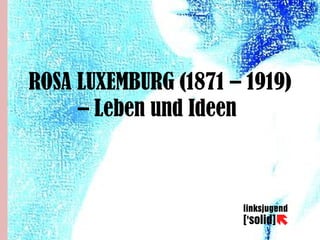 ROSA LUXEMBURG (1871 – 1919)
– Leben und Ideen

 