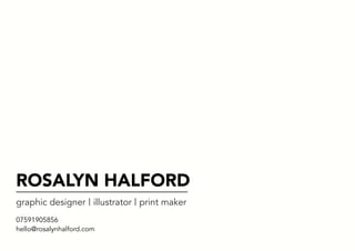 ROSALYN HALFORD
07591905856
hello@rosalynhalford.com
graphic designer illustrator print maker
 
