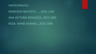 PARTICIPANTES::
MARILEIDA BAUTISTA.........2015-1344
ANA VICTORIA MENDOZA...2015-1800
ROSA MARIE ADAMES....2015-1948
 