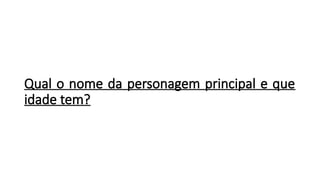 Qual o nome da personagem principal e que
idade tem?
 