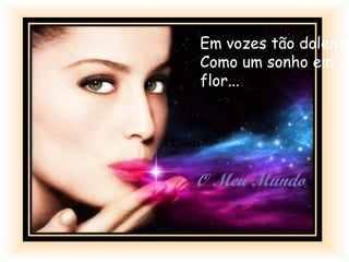 Em vozes tão dolente
Como um sonho em
flor...
 