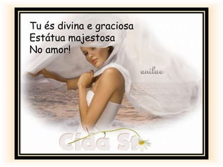 Tu és divina e graciosa
Estátua majestosa
No amor!
 