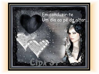 Em conduzir-te
Um dia ao pé do altar...
 