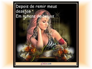 Depois de remir meus
desejos
Em nuvens de beijos
 