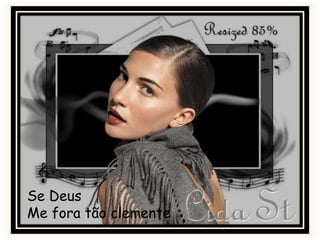 Se Deus
Me fora tão clemente
 