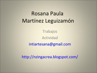 Rosana Paula  Martínez Leguizamón Trabajos Actividad [email_address] http://nzingacrea.blogspot.com/ 