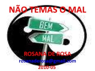 NÃO TEMAS O MAL ROSANA DE ROSA [email_address] 2010-05  