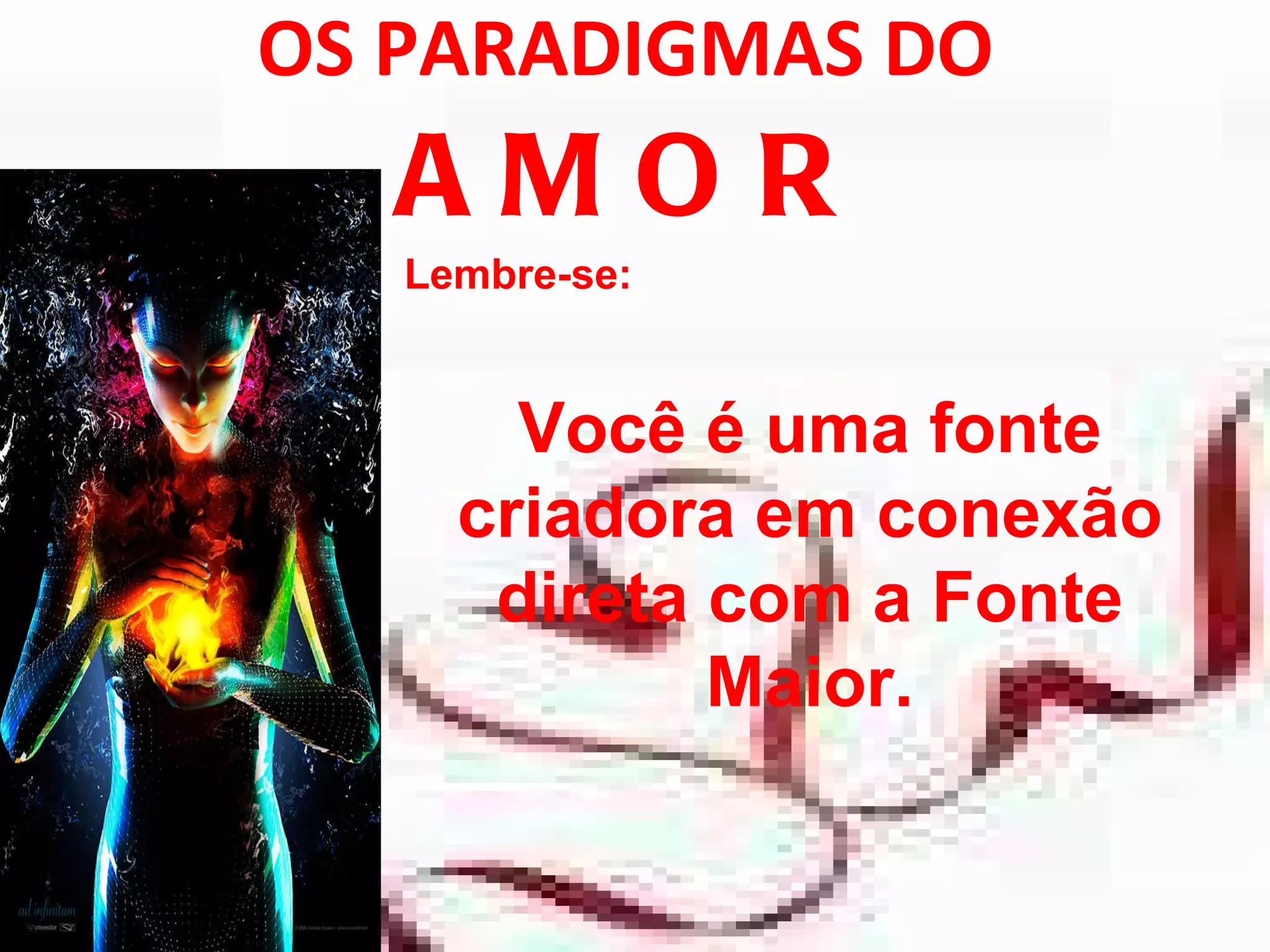 OS PARADIGMAS DO  AMOR Lembre-se:  Você é uma fonte criadora em conexão direta com a Fonte Maior. 