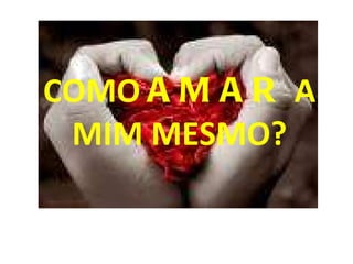 COMO  AMAR  A MIM MESMO? 