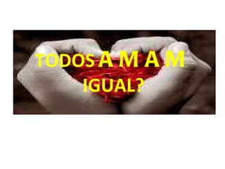TODOS  AMAM  IGUAL? 