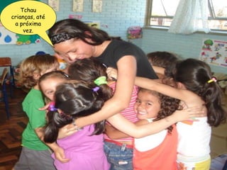 Tchau crianças, até a próxima vez. 