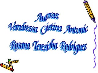 Autoras:  Vandressa  Cristina  Antonio Rosana  Teresinha  Rodrigues 