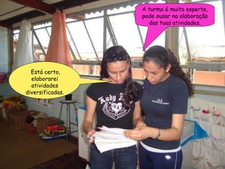 A turma é muito esperta, pode ousar na elaboração das tuas atividades. Está certo, elaborarei atividades diversificadas. 
