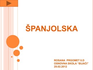 ŠPANJOLSKA


     ROSANA PRGOMET 8.D
     OSNOVNA SKOLA “BIJAĆI”
     29.02.2012
 