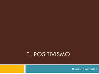 EL POSITIVISMO Rosana González 