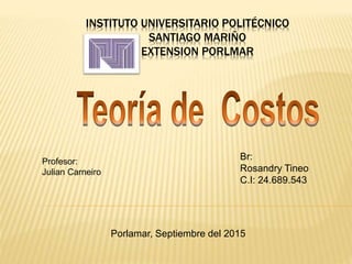 INSTITUTO UNIVERSITARIO POLITÉCNICO
SANTIAGO MARIÑO
EXTENSION PORLMAR
Br:
Rosandry Tineo
C.I: 24.689.543
Profesor:
Julian Carneiro
Porlamar, Septiembre del 2015
 