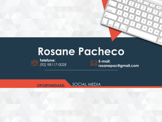 Rosane Pacheco
SOCIAL MEDIAOPORTUNIDADE:
Telefone:
(92) 98117-0028
E-mail:
rosanepac@gmail.com
 