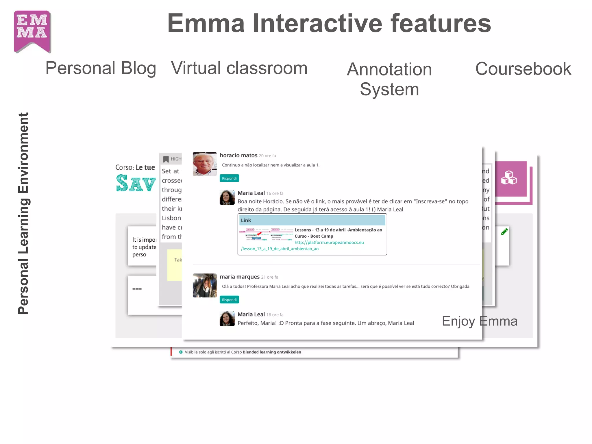Emma Interactive features
Virtual classroomPersonal Blog CoursebookAnnotation
System
Enjoy Emma
PersonalLearningEnvironment
 
