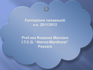 Formazione neoassunti
a.s. 2011/2012
Prof.ssa Rosanna Merciaro
I.T.C.G. “Aterno-Manthonè”
Pescara
 