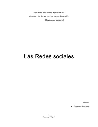 República Bolivariana de Venezuela
Ministerio del Poder Popular para la Educación
Universidad Yacambú
Las Redes sociales
Alumna
• Rosanny Delgado
1
Rosanny Delgado
 