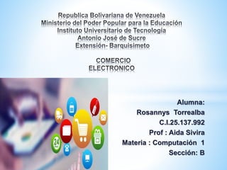 Alumna:
Rosannys Torrealba
C.I.25.137.992
Prof : Aida Sivira
Materia : Computación 1
Sección: B
 