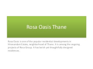 Rosa Oasis Thane
Rosa Oasis is one of the popular residential developments in
Hiranandani Estate, neighborhood of Thane. It is among the ongoing
projects of Rosa Group. It has lavish yet thoughtfully designed
residences.
 