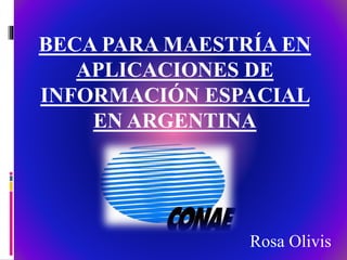 BECA PARA MAESTRÍA EN
APLICACIONES DE
INFORMACIÓN ESPACIAL
EN ARGENTINA
Rosa Olivis
 