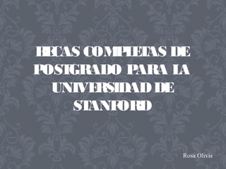 BECAS COMPLETAS DE
POSTGRADO PARA LA
UNIVERSIDADDE
STANFORD
Rosa Olivis
 