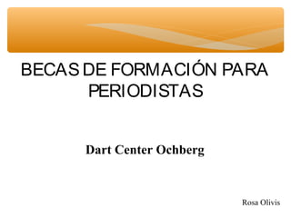 BECASDE FORMACIÓN PARA
PERIODISTAS
Dart Center Ochberg
Rosa Olivis
 