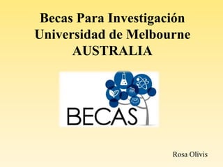 Becas Para Investigación
Universidad de Melbourne
AUSTRALIA
Rosa Olivis
 