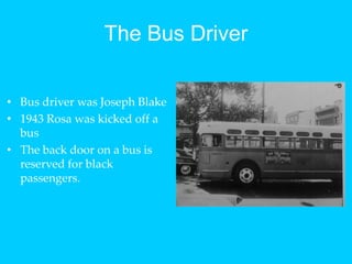 The Bus DriverBus driver was Joseph Blake1943 Rosa was kicked off a busThe back door on a bus is reserved for black passengers.