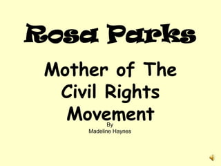 Rosa Parks
 Mother of The
  Civil Rights
   Movement By
     Madeline Haynes
 