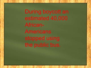 During boycott an
estimated 40,000
AfricanAmericans
stopped using
the public bus.

 