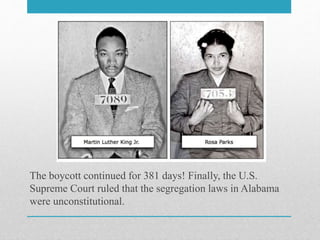 The boycott continued for 381 days! Finally, the U.S.
Supreme Court ruled that the segregation laws in Alabama
were unconstitutional.
 