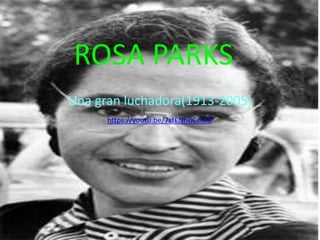 ROSA PARKS
Una gran luchadora(1913-2005)
https://youtu.be/7ztENhDCmu8
 