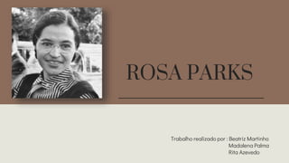 ROSA PARKS
Trabalho realizado por : Beatriz Martinho
Madalena Palma
Rita Azevedo
 