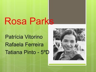 Rosa Parks
Patrícia Vitorino
Rafaela Ferreira
Tatiana Pinto - 5ºD
 