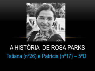 Tatiana (nº26) e Patrícia (nº17) – 5ºD
A HISTÓRIA DE ROSA PARKS
 