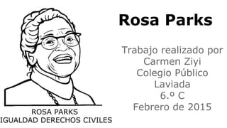 Rosa Parks
Trabajo realizado por
Carmen Ziyi
Colegio Público
Laviada
6.º C
Febrero de 2015
 