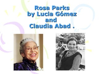 Rosa ParksRosa Parks
by Lucia Gómezby Lucia Gómez
andand
Claudia Abad .Claudia Abad .
 