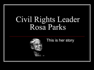 Civil Rights Leader
Rosa Parks
This is her story
 
