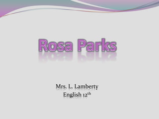 Rosa Parks Mrs. L. Lamberty English 12th 