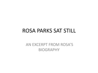 ROSA PARKS SAT STILL
AN EXCERPT FROM ROSA’S
BIOGRAPHY
 