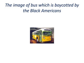 The image of bus which is boycotted by
the Black Americans