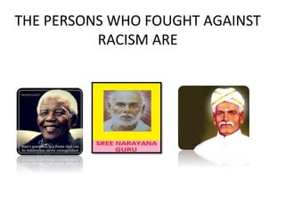 THE PERSONS WHO FOUGHT AGAINST
RACISM ARE