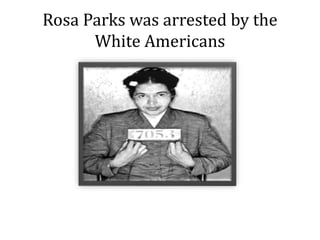 Rosa Parks was arrested by the
White Americans