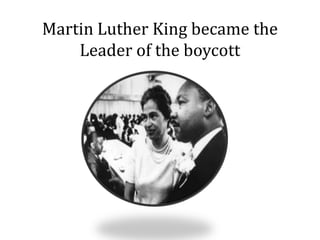 Martin Luther King became the
Leader of the boycott